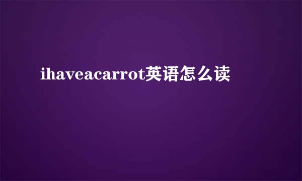 ihaveacarrot英语怎么读