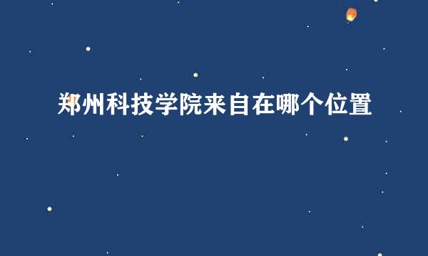 郑州科技学院来自在哪个位置