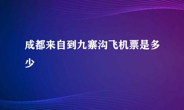 成都来自到九寨沟飞机票是多少