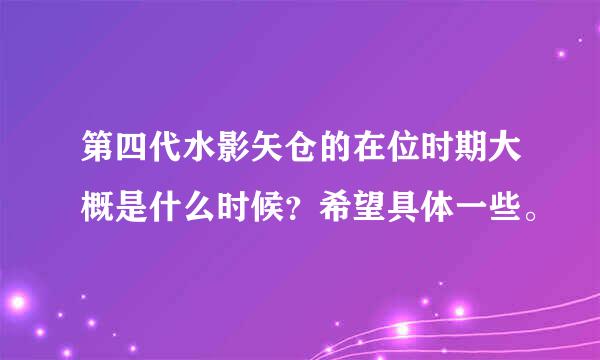 第四代水影矢仓的在位时期大概是什么时候？希望具体一些。