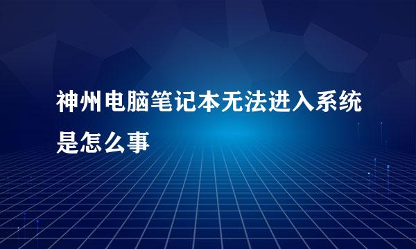 神州电脑笔记本无法进入系统是怎么事