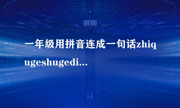 一年级用拼音连成一句话zhiqugeshugedihe值难往dihuahua