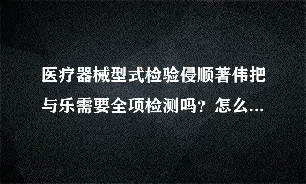 医疗器械型式检验侵顺著伟把与乐需要全项检测吗？怎么选择检测机构？