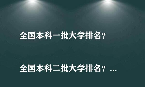 全国本科一批大学排名？ 
 全国本科二批大学排名？ 
全国名校按专业排名？