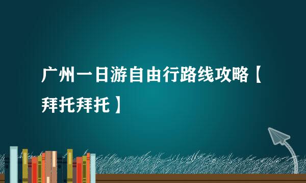 广州一日游自由行路线攻略【拜托拜托】