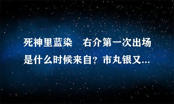 死神里蓝染惣右介第一次出场是什么时候来自？市丸银又是什么时候？叛变升天的时候又是几集？