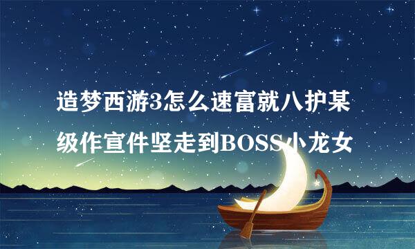 造梦西游3怎么速富就八护某级作宣件坚走到BOSS小龙女