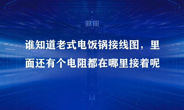 谁知道老式电饭锅接线图，里面还有个电阻都在哪里接着呢