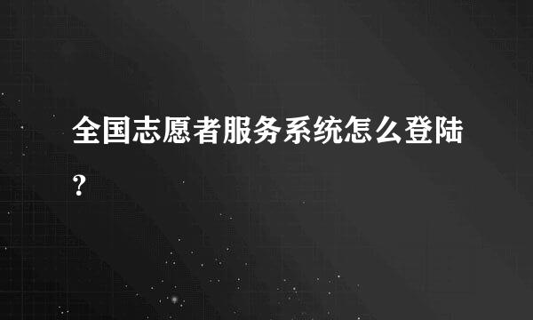 全国志愿者服务系统怎么登陆？