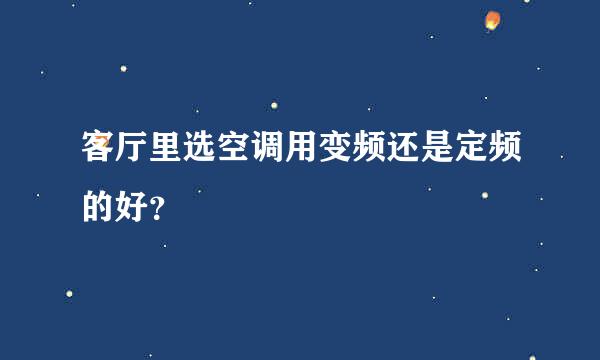 客厅里选空调用变频还是定频的好？