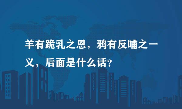 羊有跪乳之恩，鸦有反哺之一义，后面是什么话？