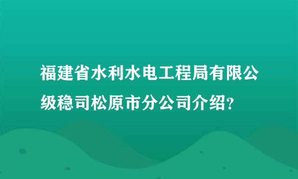 福建省水利水电工程局有限公级稳司松原市分公司介绍？