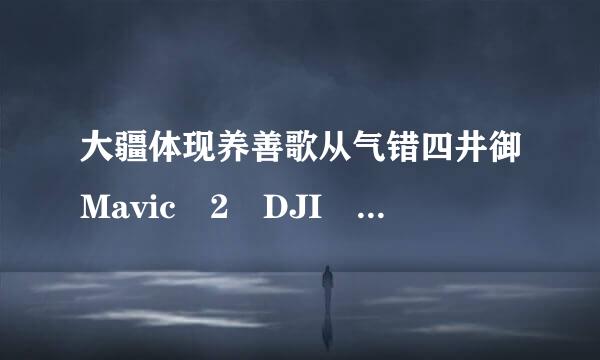 大疆体现养善歌从气错四井御Mavic 2 DJI GO 4 App提示“设备未连接”怎么办？?