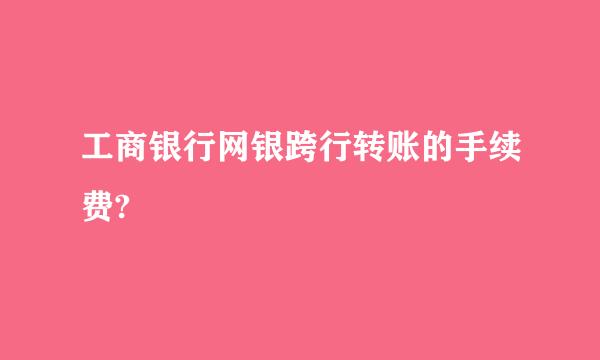 工商银行网银跨行转账的手续费?