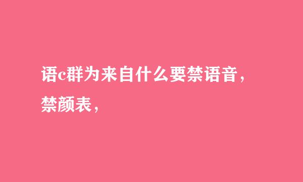 语c群为来自什么要禁语音，禁颜表，