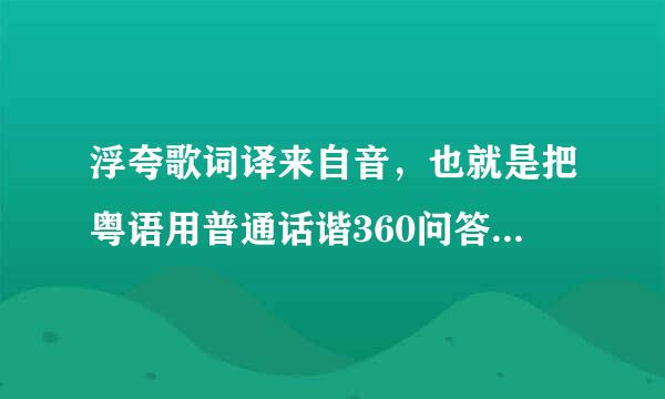 浮夸歌词译来自音，也就是把粤语用普通话谐360问答音来唱！