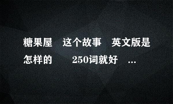 糖果屋 这个故事 英文版是怎样的  250词就好   快！急急急！！！