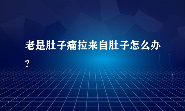 老是肚子痛拉来自肚子怎么办?