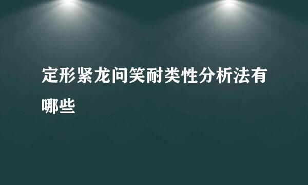 定形紧龙问笑耐类性分析法有哪些