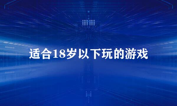 适合18岁以下玩的游戏