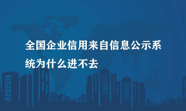 全国企业信用来自信息公示系统为什么进不去