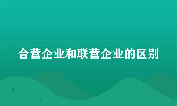 合营企业和联营企业的区别