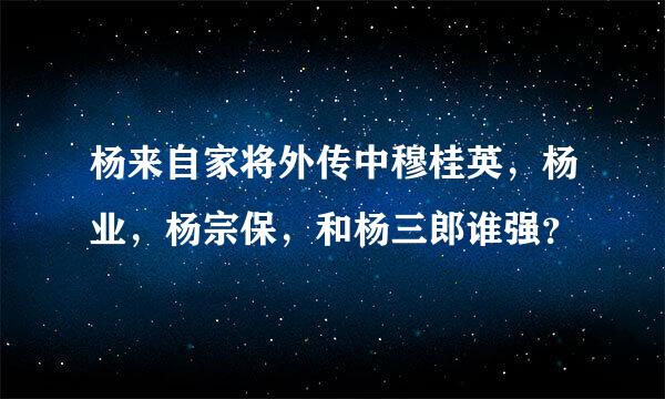 杨来自家将外传中穆桂英，杨业，杨宗保，和杨三郎谁强？