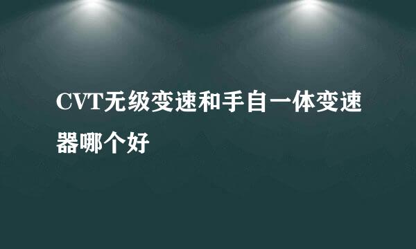 CVT无级变速和手自一体变速器哪个好