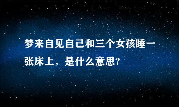 梦来自见自己和三个女孩睡一张床上，是什么意思?