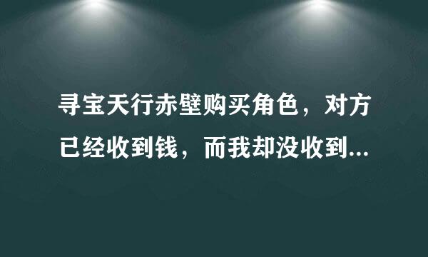 寻宝天行赤壁购买角色，对方已经收到钱，而我却没收到角色是什么情况？求解