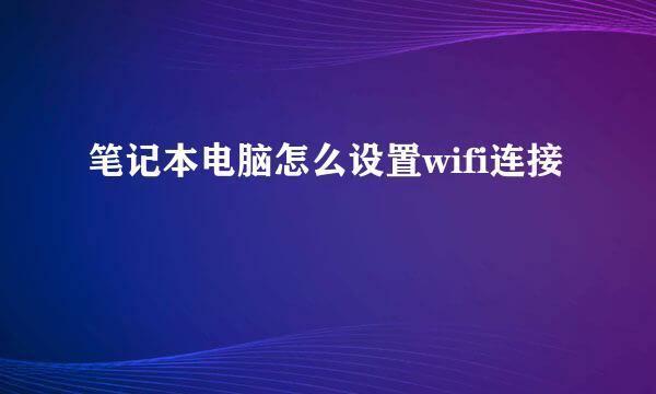 笔记本电脑怎么设置wifi连接