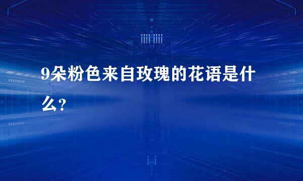 9朵粉色来自玫瑰的花语是什么？