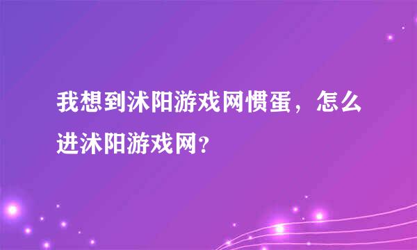 我想到沭阳游戏网惯蛋，怎么进沭阳游戏网？