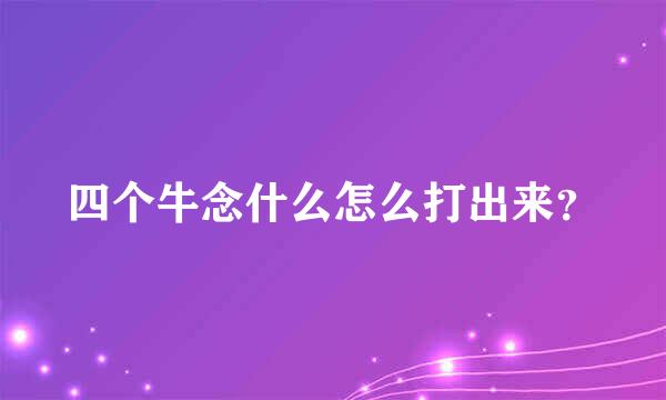 四个牛念什么怎么打出来？