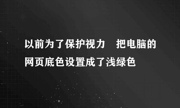 以前为了保护视力 把电脑的网页底色设置成了浅绿色