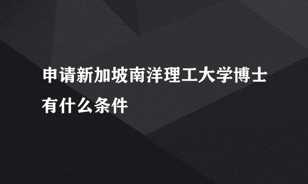 申请新加坡南洋理工大学博士有什么条件