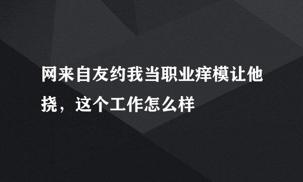 网来自友约我当职业痒模让他挠，这个工作怎么样