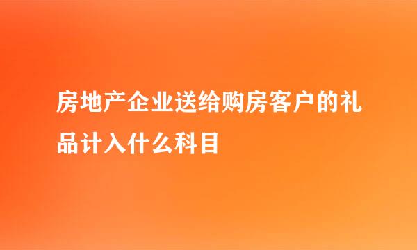 房地产企业送给购房客户的礼品计入什么科目