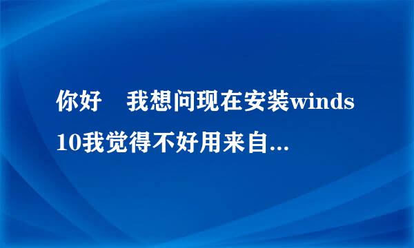 你好 我想问现在安装winds10我觉得不好用来自想用原来的winds7但是我下载了却安装不了怎么办？