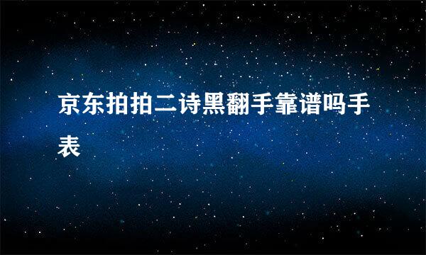 京东拍拍二诗黑翻手靠谱吗手表