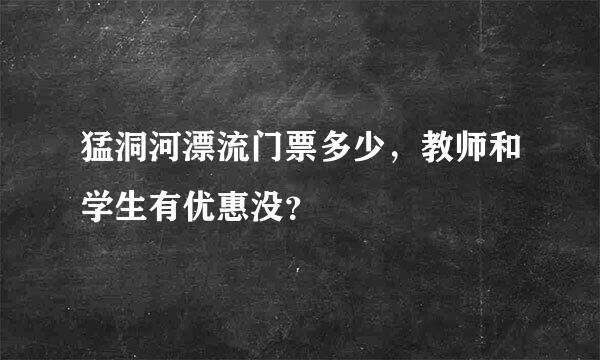 猛洞河漂流门票多少，教师和学生有优惠没？