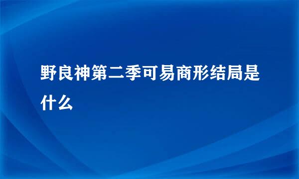 野良神第二季可易商形结局是什么