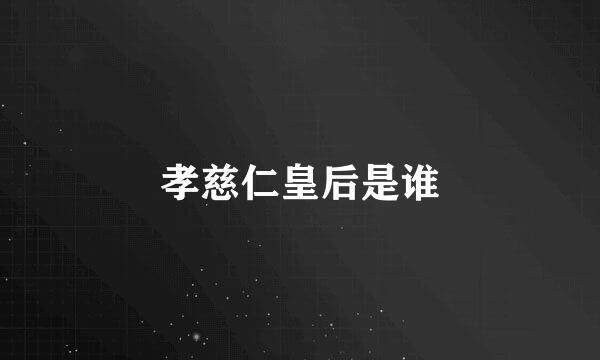 孝慈仁皇后是谁