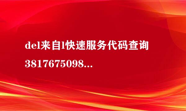 del来自l快速服务代码查询 38176750981谢谢 回答必采纳