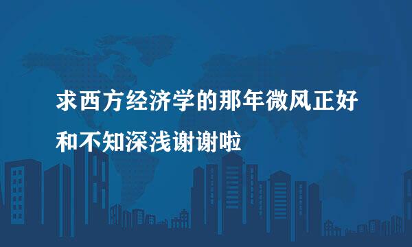 求西方经济学的那年微风正好和不知深浅谢谢啦