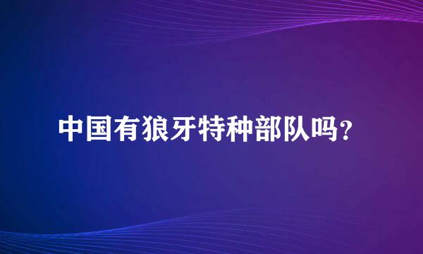 中国有狼牙特种部队吗？