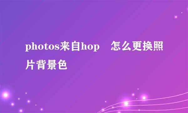 photos来自hop 怎么更换照片背景色