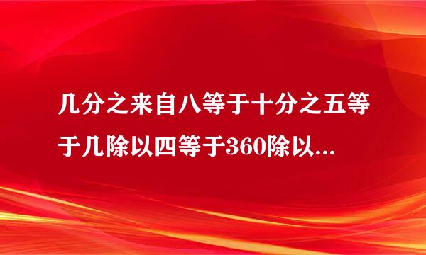 几分之来自八等于十分之五等于几除以四等于360除以几等于几分之一