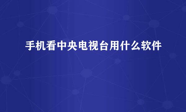 手机看中央电视台用什么软件