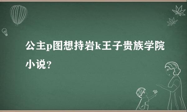 公主p图想持岩k王子贵族学院小说？